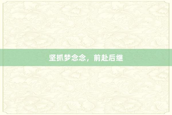 坚抓梦念念，前赴后继