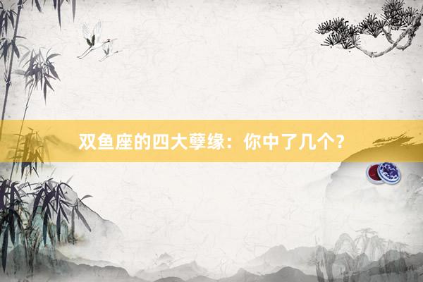 双鱼座的四大孽缘：你中了几个？